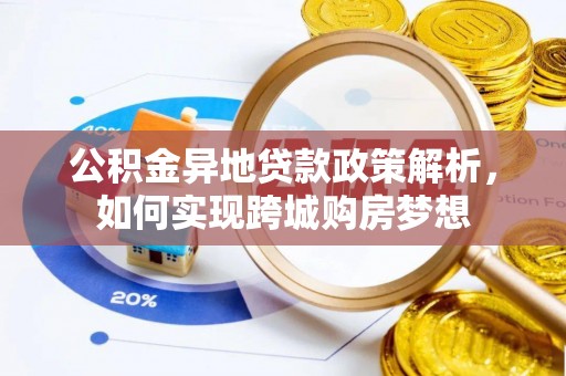 东湖公积金异地贷款政策解析，如何实现跨城购房梦想
