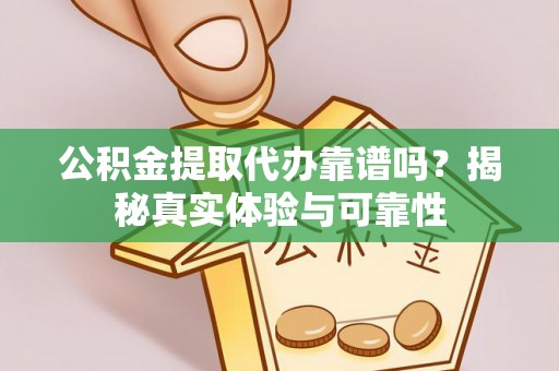 东湖公积金提取代办靠谱吗？揭秘真实体验与可靠性