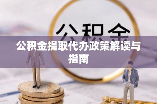 东湖公积金提取代办政策解读与指南