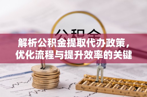 东湖解析公积金提取代办政策，优化流程与提升效率的关键