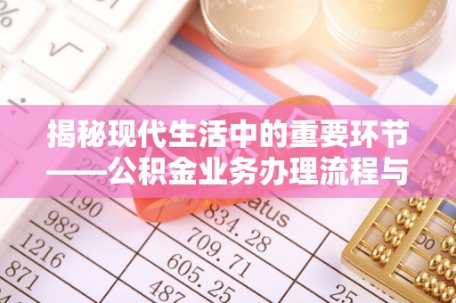东湖揭秘现代生活中的重要环节——公积金业务办理流程与实用技巧