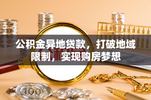 东湖公积金异地贷款，打破地域限制，实现购房梦想