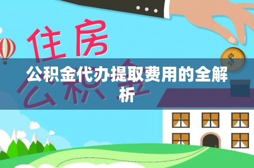 东湖公积金代办提取费用的全解析