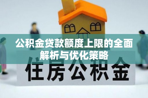 东湖公积金贷款额度上限的全面解析与优化策略