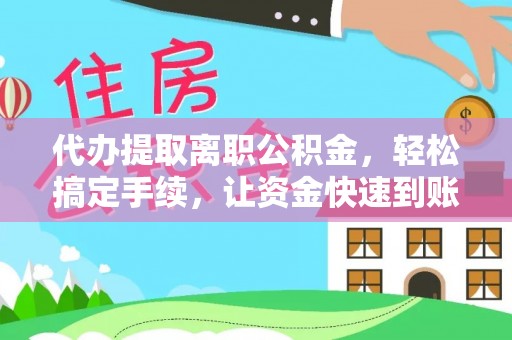 东湖代办提取离职公积金，轻松搞定手续，让资金快速到账！