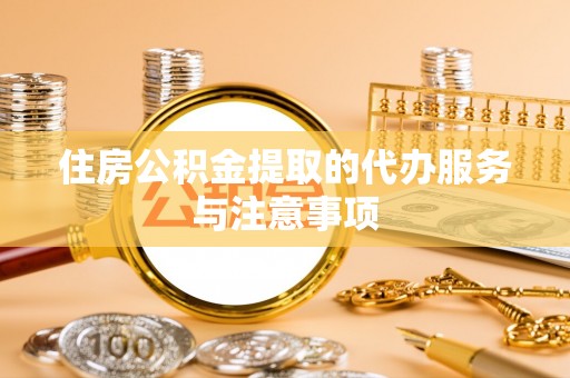 东湖住房公积金提取的代办服务与注意事项