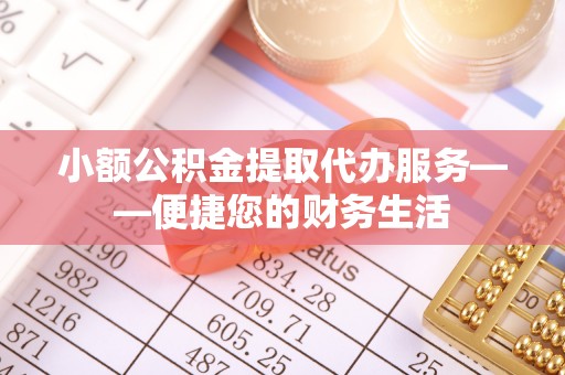 东湖小额公积金提取代办服务——便捷您的财务生活