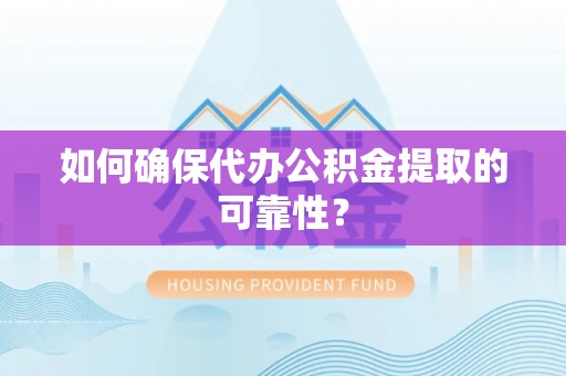 东湖如何确保代办公积金提取的可靠性？