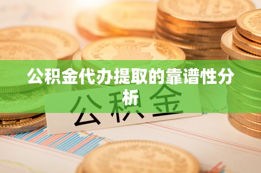 东湖公积金代办提取的靠谱性分析
