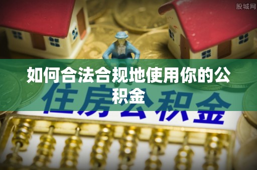 东湖如何合法合规地使用你的公积金