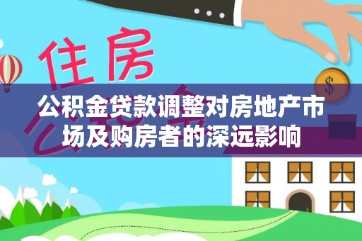 东湖公积金贷款调整对房地产市场及购房者的深远影响